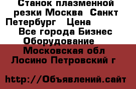 Станок плазменной резки Москва, Санкт-Петербург › Цена ­ 890 000 - Все города Бизнес » Оборудование   . Московская обл.,Лосино-Петровский г.